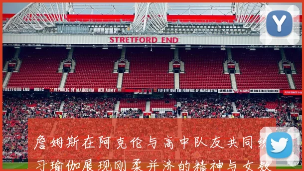 詹姆斯在阿克伦与高中队友共同练习瑜伽展现刚柔并济的精神与女教练合影留念