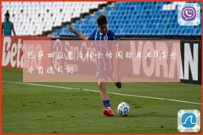 巴萨回应皇马转会传闻称库库B席并非首选目标