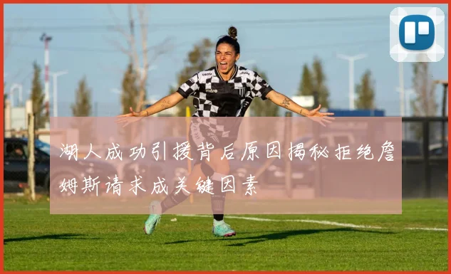 湖人成功引援背后原因揭秘拒绝詹姆斯请求成关键因素